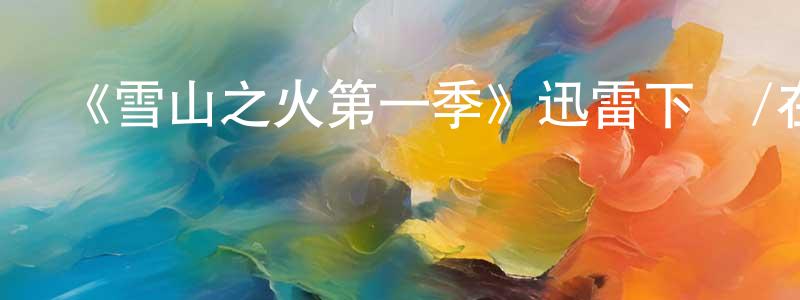 保勤的個人主頁,《雪山之火第一季》迅雷下載/在線觀看-都市情感-美劇天堂